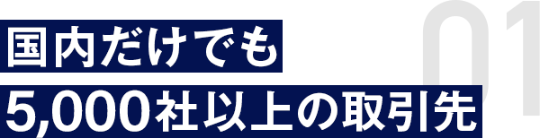 国内だけでも5,000社以上の取引先