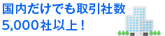 国内だけでも取引社数5,000社以上！