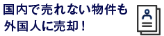 国内で売れない物件も外国人に売却！